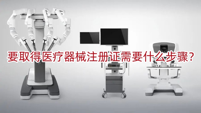 要取得醫(yī)療器械注冊(cè)證書需要什么步驟？